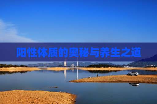 阳性体质的奥秘与养生之道