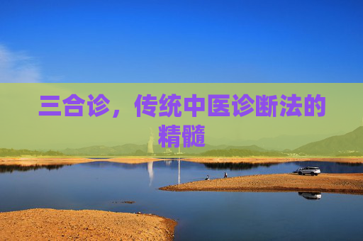 三合诊，传统中医诊断法的精髓