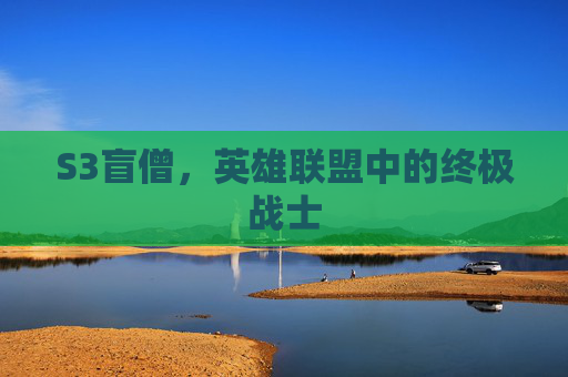 S3盲僧，英雄联盟中的终极战士