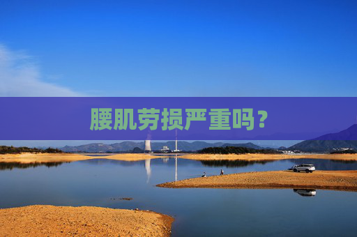 腰肌劳损严重吗？