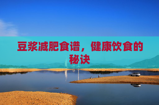 豆浆减肥食谱，健康饮食的秘诀