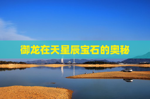 御龙在天星辰宝石的奥秘