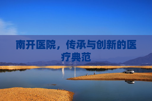 南开医院，传承与创新的医疗典范