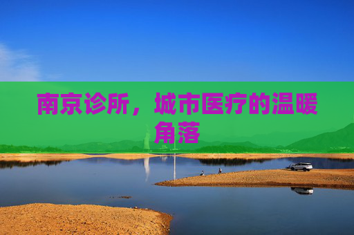 南京诊所，城市医疗的温暖角落