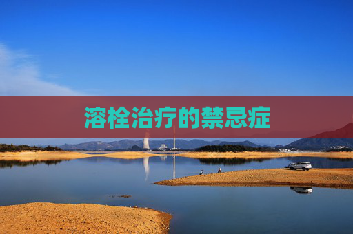 溶栓治疗的禁忌症