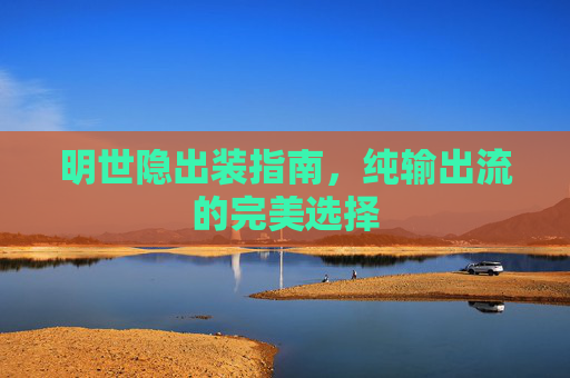 明世隐出装指南，纯输出流的完美选择