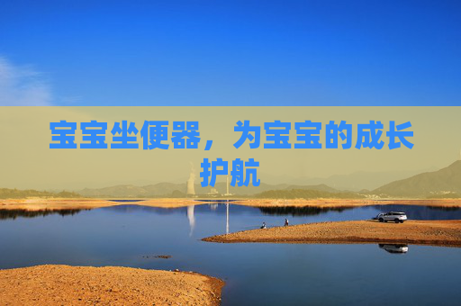 宝宝坐便器，为宝宝的成长护航