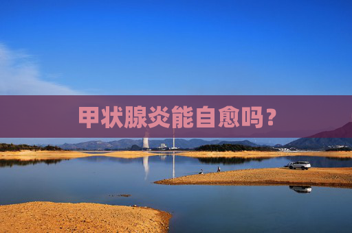 甲状腺炎能自愈吗？