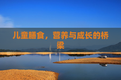 儿童膳食，营养与成长的桥梁
