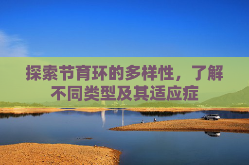 探索节育环的多样性，了解不同类型及其适应症