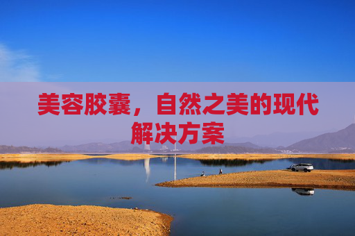 美容胶囊，自然之美的现代解决方案