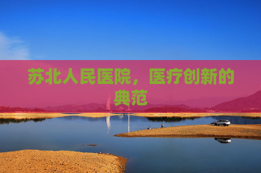苏北人民医院，医疗创新的典范