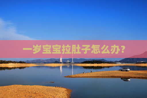 一岁宝宝拉肚子怎么办？