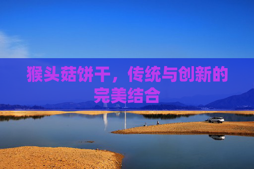 猴头菇饼干，传统与创新的完美结合