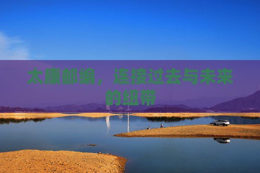 太康邮编，连接过去与未来的纽带