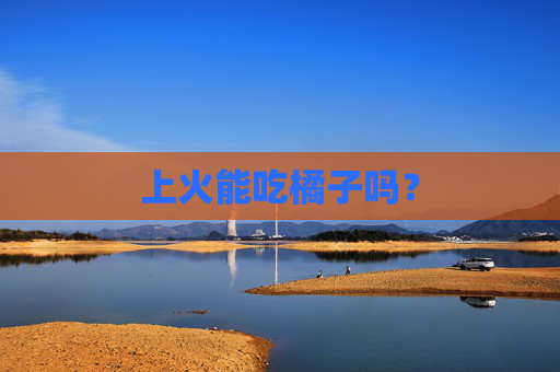 上火能吃橘子吗？