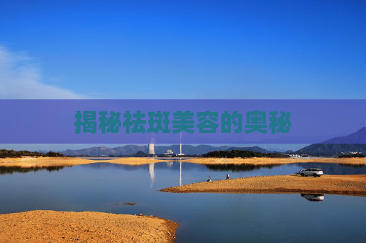 揭秘祛斑美容的奥秘