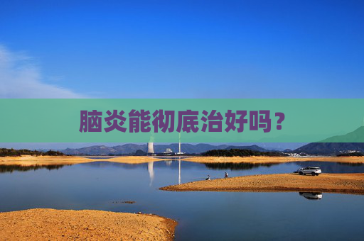 脑炎能彻底治好吗？