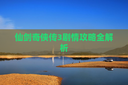 仙剑奇侠传3剧情攻略全解析