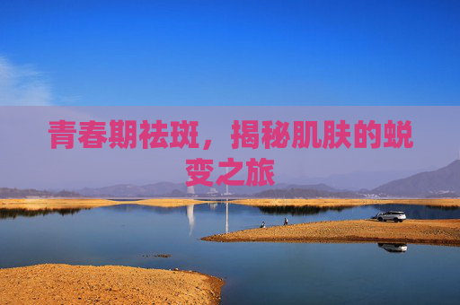 青春期祛斑，揭秘肌肤的蜕变之旅