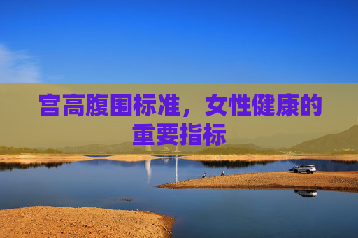 宫高腹围标准，女性健康的重要指标