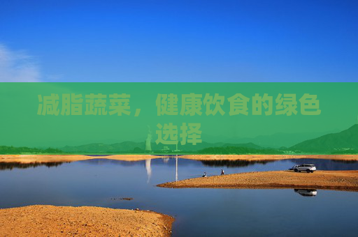 减脂蔬菜，健康饮食的绿色选择