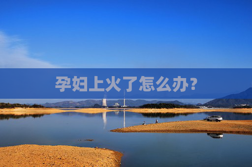 孕妇上火了怎么办？