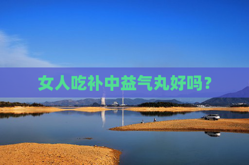 女人吃补中益气丸好吗？