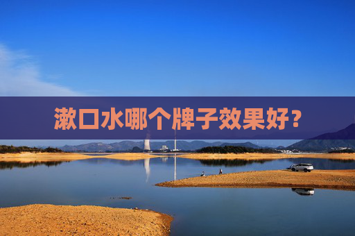 漱口水哪个牌子效果好？