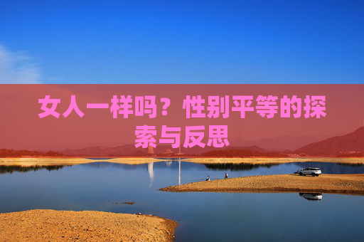 女人一样吗？性别平等的探索与反思