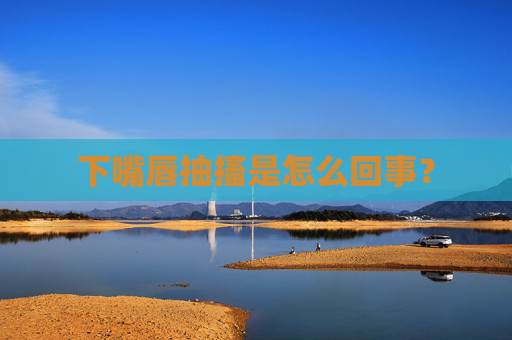 下嘴唇抽搐是怎么回事？