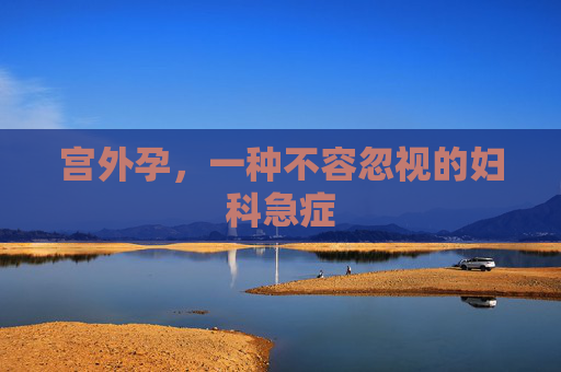 宫外孕，一种不容忽视的妇科急症