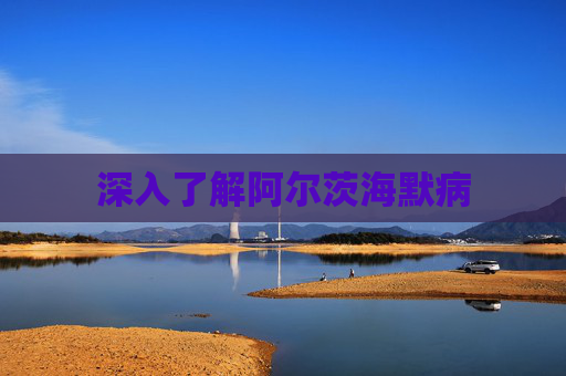 深入了解阿尔茨海默病