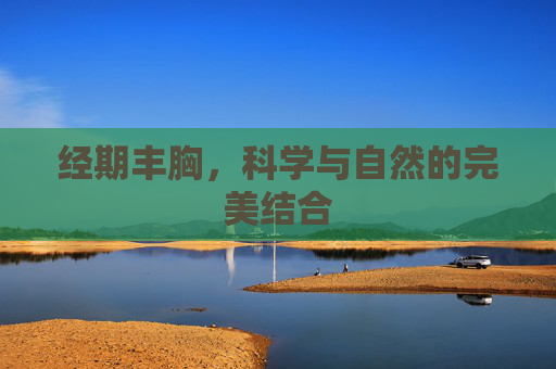 经期丰胸，科学与自然的完美结合