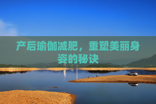 产后瑜伽减肥，重塑美丽身姿的秘诀