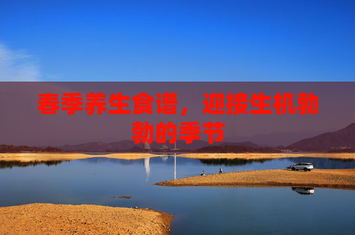 春季养生食谱，迎接生机勃勃的季节