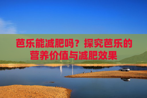 芭乐能减肥吗？探究芭乐的营养价值与减肥效果