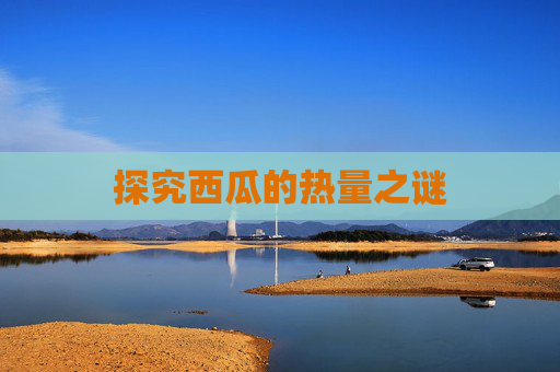 探究西瓜的热量之谜 探究西瓜的热量之谜