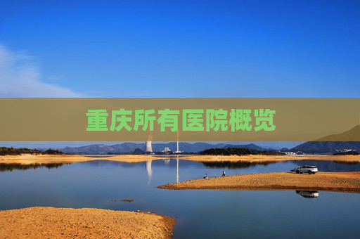 重庆所有医院概览 重庆所有医院概览