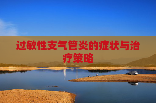 过敏性支气管炎的症状与治疗策略