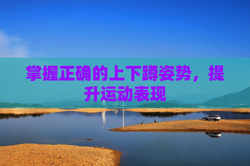 掌握正确的上下蹲姿势，提升运动表现