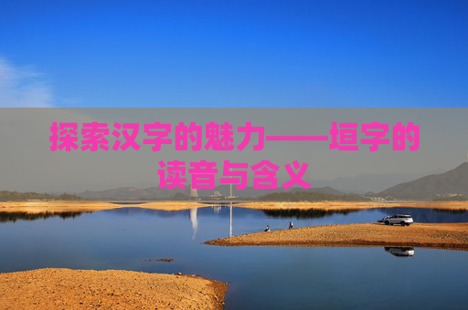 探索汉字的魅力——垣字的读音与含义 探索汉字的魅力——垣字的读音与含义