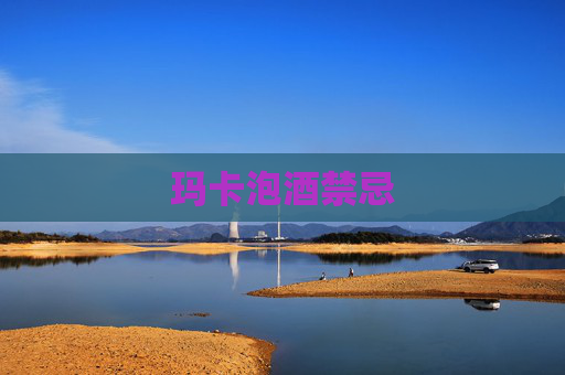 玛卡泡酒禁忌
