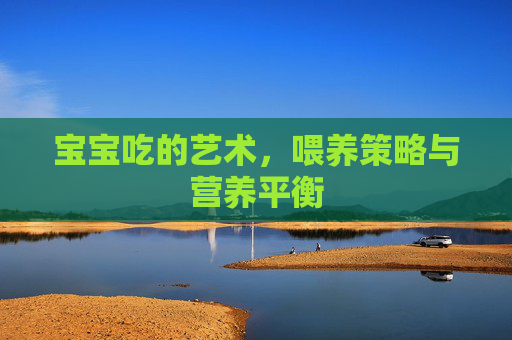 宝宝吃的艺术，喂养策略与营养平衡