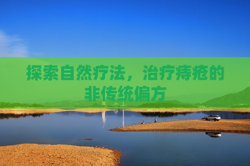 探索自然疗法，治疗痔疮的非传统偏方
