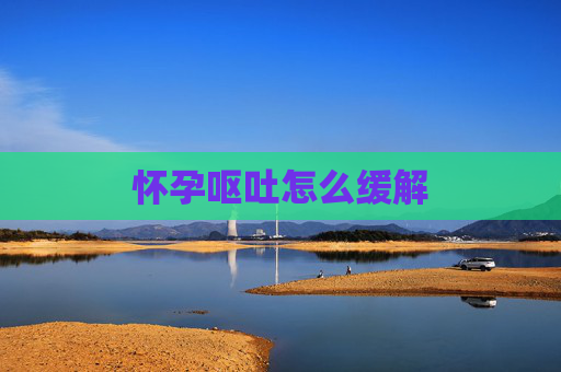 怀孕呕吐怎么缓解