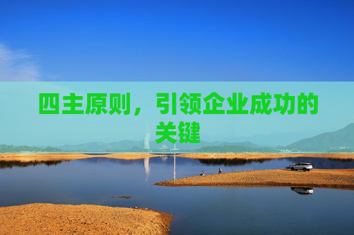 四主原则,引领企业成功的关键 四主原则,引领企业成功的关键