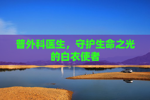 普外科医生，守护生命之光的白衣使者
