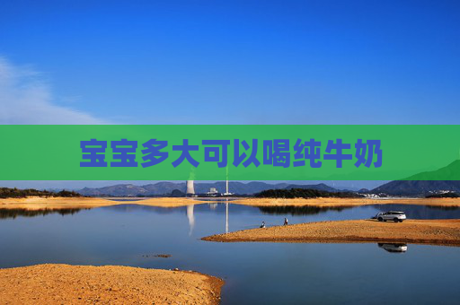 宝宝多大可以喝纯牛奶