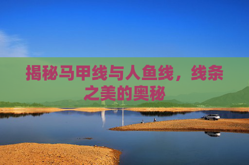 揭秘马甲线与人鱼线，线条之美的奥秘